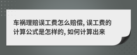 车祸理赔误工费怎么赔偿, 误工费的计算公式是怎样的, 如何计算出来