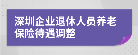 深圳企业退休人员养老保险待遇调整