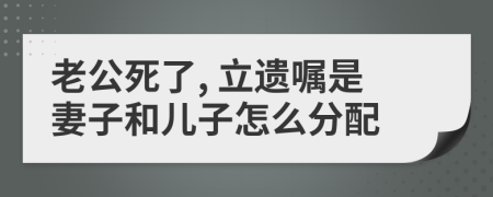 老公死了, 立遗嘱是妻子和儿子怎么分配
