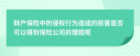 财产保险中的侵权行为造成的损害是否可以得到保险公司的理赔呢