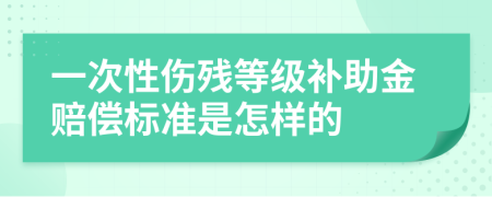 一次性伤残等级补助金赔偿标准是怎样的