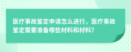 医疗事故鉴定申请怎么进行，医疗事故鉴定需要准备哪些材料和材料？
