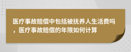 医疗事故赔偿中包括被抚养人生活费吗，医疗事故赔偿的年限如何计算