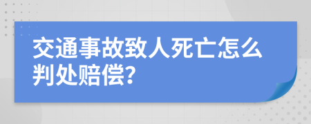 交通事故致人死亡怎么判处赔偿？