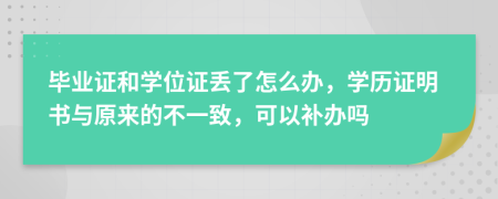 毕业证和学位证丢了怎么办，学历证明书与原来的不一致，可以补办吗