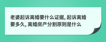 老婆起诉离婚要什么证据, 起诉离婚要多久, 离婚房产分割原则是什么