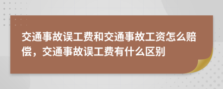 交通事故误工费和交通事故工资怎么赔偿，交通事故误工费有什么区别