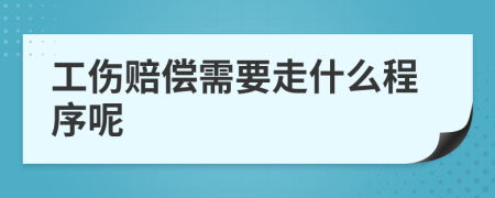 工伤赔偿需要走什么程序呢