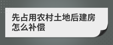 先占用农村土地后建房怎么补偿