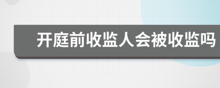 开庭前收监人会被收监吗