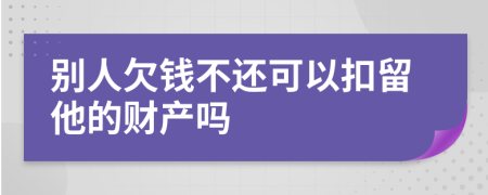 别人欠钱不还可以扣留他的财产吗