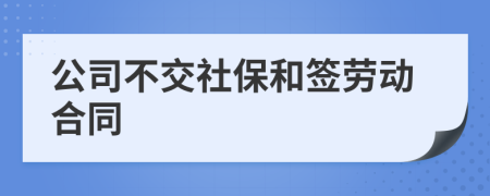 公司不交社保和签劳动合同