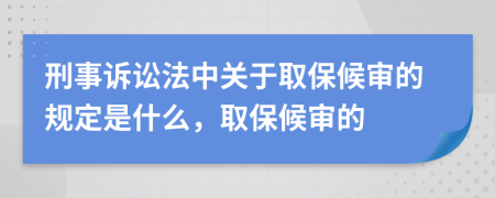 刑事诉讼法中关于取保候审的规定是什么，取保候审的