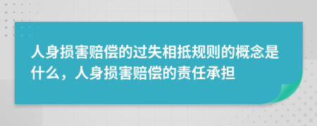 人身损害赔偿的过失相抵规则的概念是什么，人身损害赔偿的责任承担