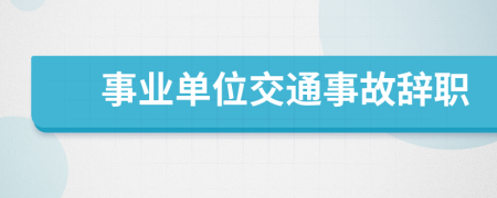 事业单位交通事故辞职