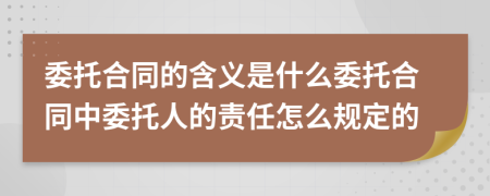 委托合同的含义是什么委托合同中委托人的责任怎么规定的