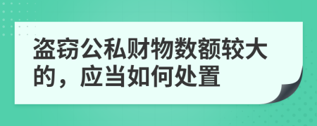 盗窃公私财物数额较大的，应当如何处置