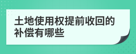 土地使用权提前收回的补偿有哪些