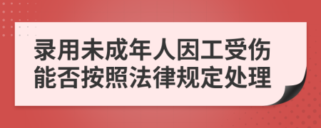 录用未成年人因工受伤能否按照法律规定处理