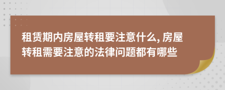 租赁期内房屋转租要注意什么, 房屋转租需要注意的法律问题都有哪些