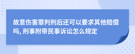 故意伤害罪判刑后还可以要求其他赔偿吗, 刑事附带民事诉讼怎么规定