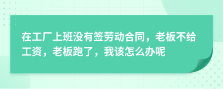 在工厂上班没有签劳动合同，老板不给工资，老板跑了，我该怎么办呢