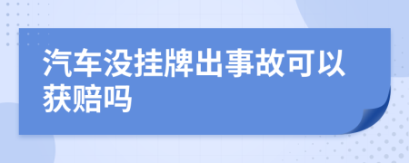 汽车没挂牌出事故可以获赔吗