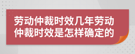 劳动仲裁时效几年劳动仲裁时效是怎样确定的