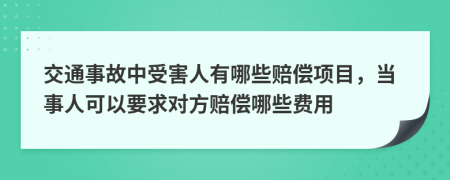 交通事故中受害人有哪些赔偿项目，当事人可以要求对方赔偿哪些费用