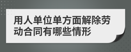 用人单位单方面解除劳动合同有哪些情形