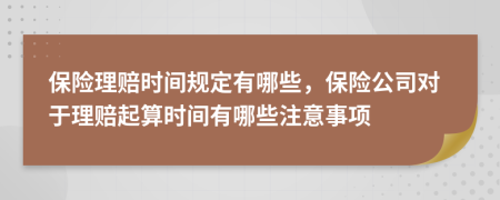 保险理赔时间规定有哪些，保险公司对于理赔起算时间有哪些注意事项