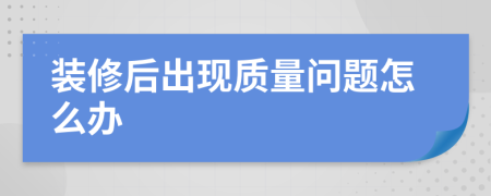 装修后出现质量问题怎么办