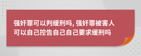 强奸罪可以判缓刑吗, 强奸罪被害人可以自己控告自己自己要求缓刑吗