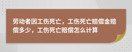 劳动者因工伤死亡，工伤死亡赔偿金赔偿多少，工伤死亡赔偿怎么计算