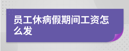 员工休病假期间工资怎么发