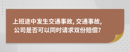 上班途中发生交通事故, 交通事故, 公司是否可以同时请求双份赔偿？