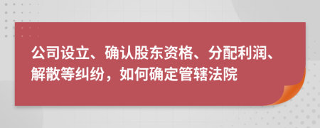 公司设立、确认股东资格、分配利润、解散等纠纷，如何确定管辖法院