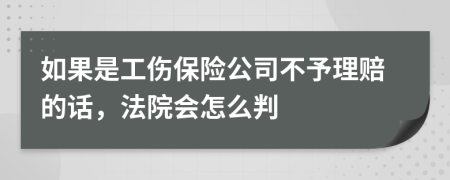 如果是工伤保险公司不予理赔的话，法院会怎么判