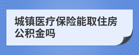 城镇医疗保险能取住房公积金吗