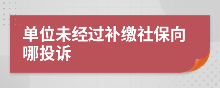 单位未经过补缴社保向哪投诉