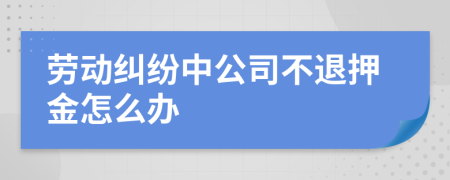 劳动纠纷中公司不退押金怎么办