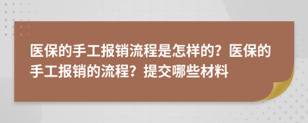 医保的手工报销流程是怎样的？医保的手工报销的流程？提交哪些材料