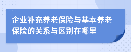 企业补充养老保险与基本养老保险的关系与区别在哪里