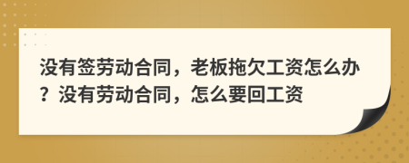 没有签劳动合同，老板拖欠工资怎么办？没有劳动合同，怎么要回工资