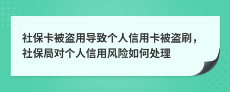 社保卡被盗用导致个人信用卡被盗刷，社保局对个人信用风险如何处理