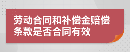 劳动合同和补偿金赔偿条款是否合同有效