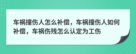 车祸撞伤人怎么补偿，车祸撞伤人如何补偿，车祸伤残怎么认定为工伤