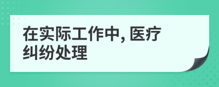 在实际工作中, 医疗纠纷处理