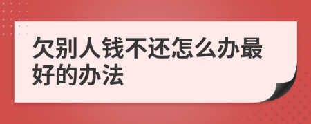 欠别人钱不还怎么办最好的办法