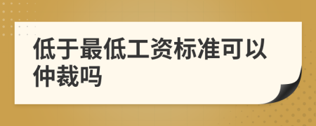 低于最低工资标准可以仲裁吗